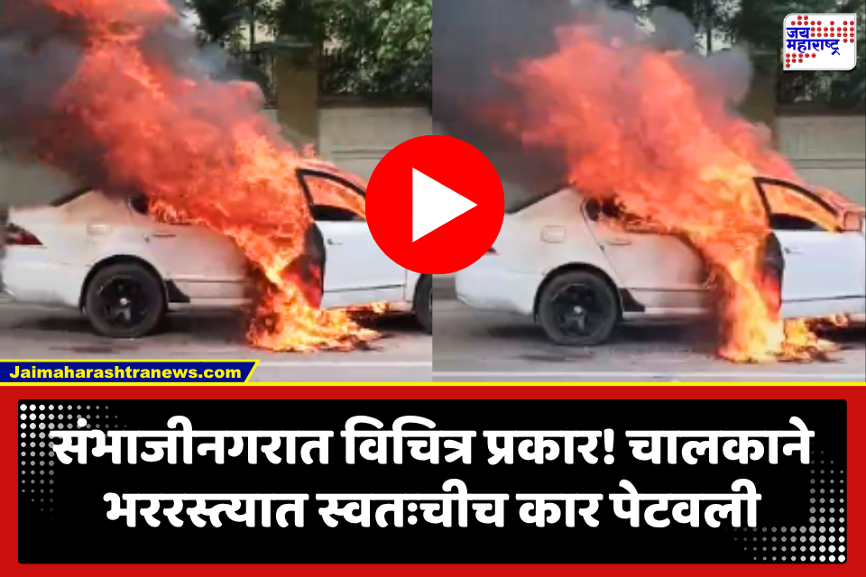 Chhatrapati Sambhajinagar: बापरे! भररस्त्यात चालकाने स्वतःचीच कार पेटवली; धक्कादायक कारण समोर