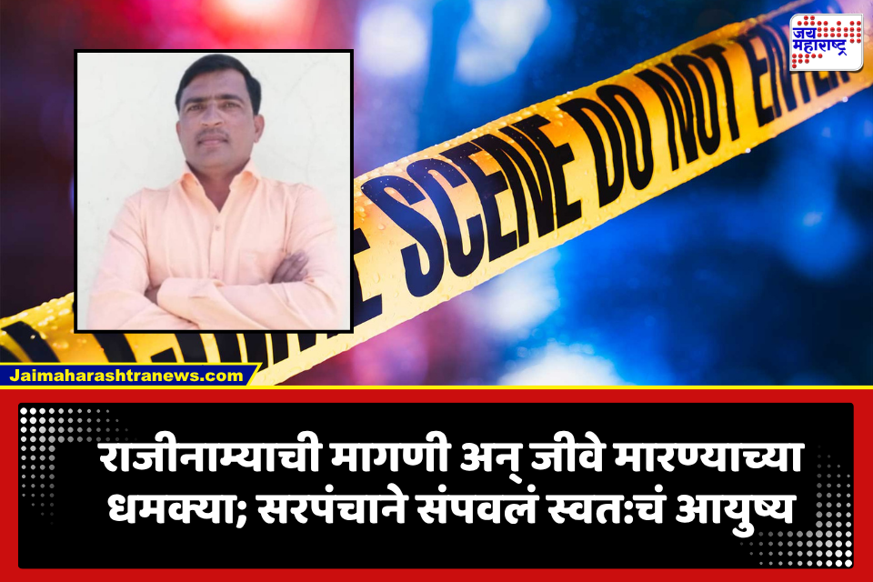 Buldhana: ‘पदाचा राजीनामा दे, अन्यथा तुला संपवू…’; विरोधकांचा सततचा त्रास अन् सरपंचाने उचललं टोकाचं पाऊल