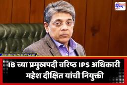 IB Chief India : IPS अधिकारी महेश दीक्षित नवे IB प्रमुख; दहशतवादविरोधी, गुप्तचर मोहिमांचा अनुभव