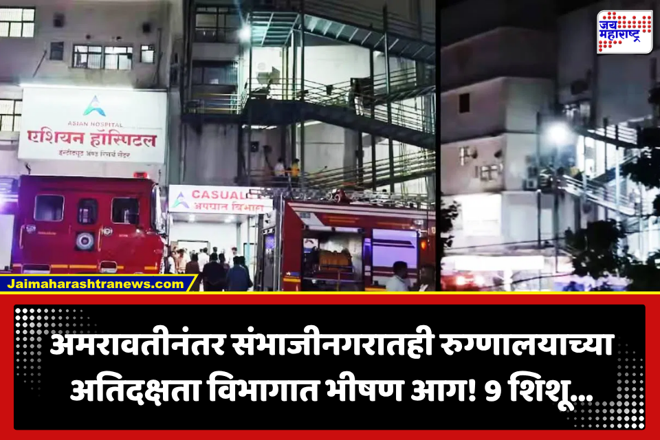 Chhatrapati Sambhajinagar: अमरावतीनंतर आता छत्रपत्री संभाजीनगरातही धक्कादायक घटना! एशियन हॉस्पिटलच्या PICU मध्ये भीषण आग; 9 शिशू…