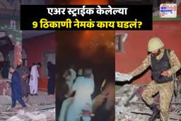 भारताने एअर स्ट्राईक केलेल्या 9 ठिकाणी नेमकं काय घडलं? हल्ल्यादरम्यान किती दहशतवादी अड्ड्यांवर होते? वाचा सविस्तर