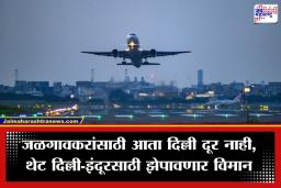 Jalgaon-Delhi Flight : जळगावकरांसाठी गुडन्यूज! ‘या’ तारखेपासून थेट दिल्ली-इंदूर विमानसेवा सुरू; 13 तासांचा प्रवास आता फक्त 3 तासांत