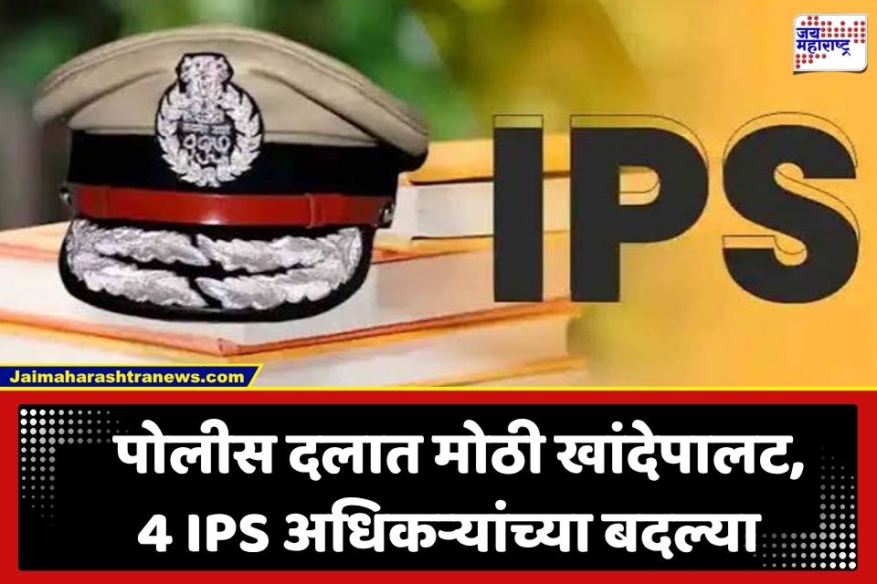 IPS Transfer: पोलीस प्रशासनात मोठा फेरबदल! 4 वरिष्ठ IPS अधिकाऱ्यांच्या तडकाफडकी बदल्या
