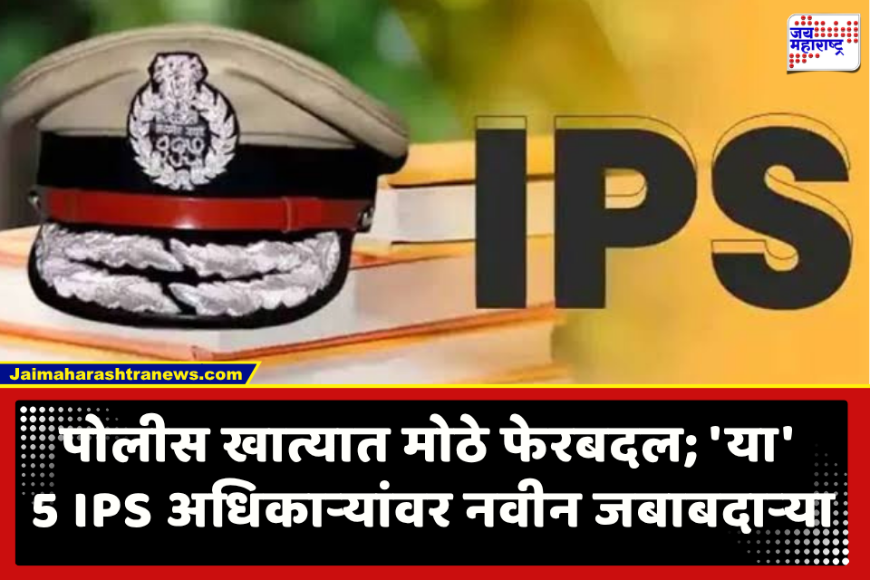 IPS Officers Transferred : पोलीस दलात खळबळ! ‘या’ 5 IPS अधिकाऱ्यांवर नवीन जबाबदाऱ्या; सिंघल यांचाही यादीत समावेश