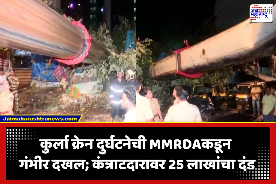 Kurla Crane Accident: कुर्ला क्रेन दुर्घटनेनंतर MMRDAचा मोठा दणका; कंत्राटदाराला 25 लाखांचा दंड, नुकसानभरपाईचेही आदेश