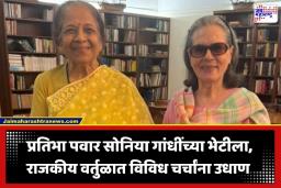 Pratibha Pawar meets Sonia Gandhi: पवार कुटुंबाच्या राजकीय हालचाली; शरद पवार – मोदी भेटीनंतर प्रतिभा पवारांनी घेतली सोनिया गांधींची भेट