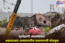 मृतदेहाची अदलाबदल! अहमदाबाद अपघातातील प्रशासनाची घोडचूक उघड