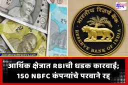 RBI चा मोठा दणका! एकाच वेळी 150 NBFC कंपन्यांचे परवाने रद्द; ग्राहकांच्या कर्जाचे आणि FD चे काय होणार?