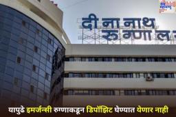 इमर्जन्सी रुग्णाकडून डिपॉझिट घेणार नाही; दीनानाथ मंगेशकर रुग्णालय प्रशासनाचा महत्त्वपूर्ण निर्णय