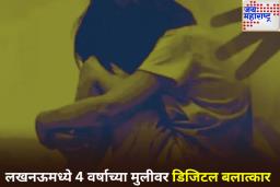डिजिटल बलात्कार म्हणजे काय? लखनऊमध्ये 4 वर्षांची निष्पाप मुलगी ठरली क्रूरतेची बळी