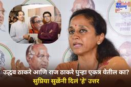 उद्धव ठाकरे आणि राज ठाकरे पुन्हा एकत्र येतील का? सुप्रिया सुळेंनी दिलं ‘हे’ उत्तर