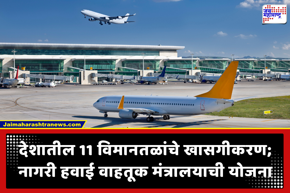 Airports Privatization : देशातील ‘या’ 11 विमानतळांचे खासगीकरण; PPP प्रारूपांतर्गत 50 वर्षांच्या कराराचा प्रस्ताव