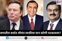 टॉप 24 सुपर अब्जाधीशांच्या यादीत अंबानी-अदानीचा समावेश; कोण आहे जगातील सर्वात श्रीमंत व्यक्ती? जाणून घ्या