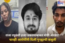 राजा रघुवंशी हत्या प्रकरणाबाबत मोठी अपडेट! चारही आरोपींनी दिली गुन्ह्याची कबुली