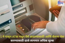 ATM वापरणाऱ्यांसाठी महत्त्वाची बातमी! 1 मे पासून पैसे काढण्यासाठी आणि बॅलन्स चेक करण्यासाठी द्यावे लागणार अधिक शुल्क