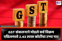 GST Collection: GST चा नवा रेकॉर्ड! एप्रिलमध्ये 2.43 लाख कोटींचा टप्पा पार, सरकारी तिजोरी मालामाल