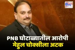 PNB बँक घोटाळ्यातील फरार आरोपी मेहुल चोक्सीला बेल्जियममध्ये अटक