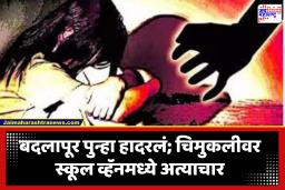 Badlapur Crime : बदलापूरात अवघ्या चार वर्षाच्या चिमुकलीवर स्कूल व्हॅनचालकाचा अत्याचार; आरोपी अटकेत