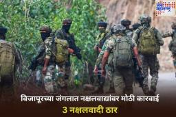 विजापूरच्या जंगलात नक्षलवाद्यांवर मोठी कारवाई! 3 नक्षलवादी ठार