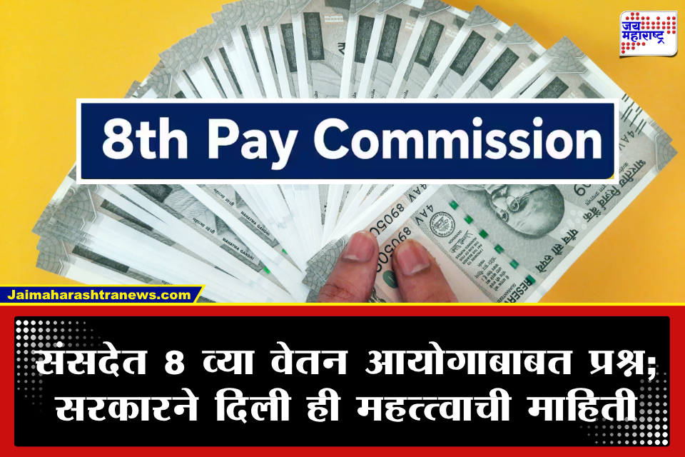 8th Pay Commission: 8 व्या वेतन आयोगाच्या ‘फिटमेंट फॅक्टर’बाबत केंद्र सरकारचे संसदेत स्पष्टीकरण; कर्मचाऱ्यांच्या मागण्यांवर दिली महत्त्वाची माहिती