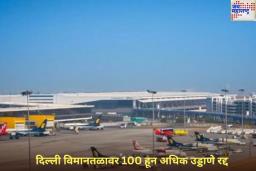 भारत-पाकिस्तान संघर्षाच्या पार्श्वभूमीवर दिल्ली विमानतळावर 100 हून अधिक उड्डाणे रद्द