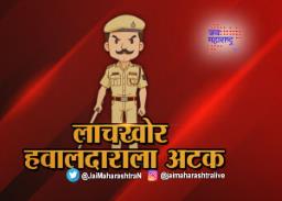 लाचखोर पोलीस हवालदाराला अटक