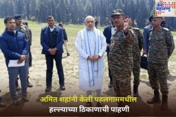 अमित शाहांनी केली पहलगाममधील हल्ल्याच्या ठिकाणाची पाहणी; म्हणाले, ‘भारत दहशतवादासमोर झुकणार नाही’