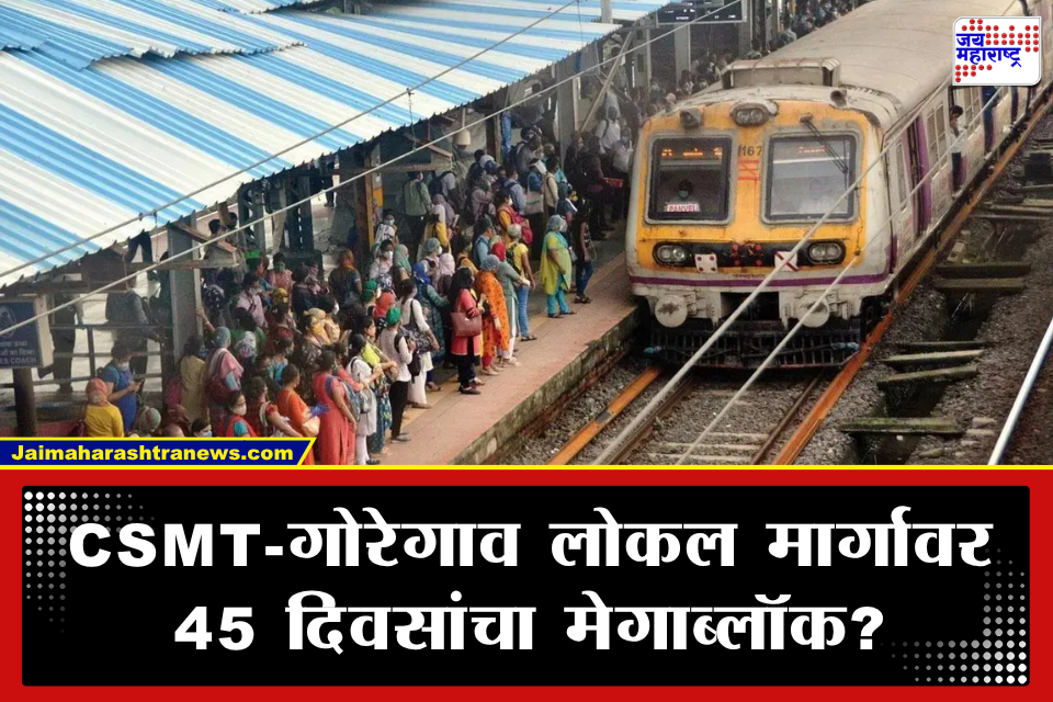 Mumbai Local Train : मुंबईकरांचं टेन्शन वाढलं! CSMT-गोरेगाव लोकल 45 दिवस बंद राहणार? ‘हे’ आहे कारण
