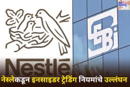 Insider Trading नियमांचे उल्लंघन केल्याबद्दल SEBI चा Nestle ला इशारा; काय आहे प्रकरण? वाचा