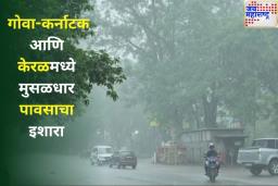 मान्सूनचं रोद्र रुप दिसणार! गोवा-कर्नाटक आणि केरळमध्ये मुसळधार पावसाचा इशारा, IMD कडून रेड अलर्ट जारी