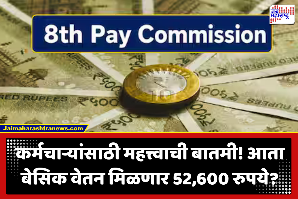 8th Pay Commission : कर्मचाऱ्यांसाठी मोठी बातमी! आता मिळणार 52,600 रुपये किमान वेतन?; जाणून घ्या सविस्तर माहिती