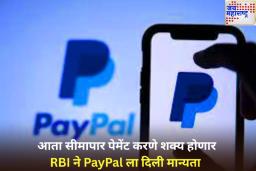 आता सीमापार पेमेंट करणे शक्य होणार; RBI ने PayPal ला दिली मान्यता