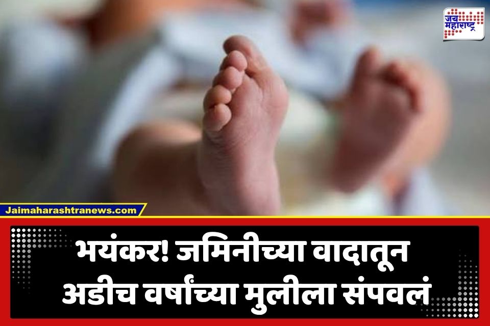 Crime News : जमिनीच्या वादाला दुर्दैवी वळण; अडीच वर्षांच्या मुलीला संपवलं, विटेने हल्ला केल्याचा आरोप