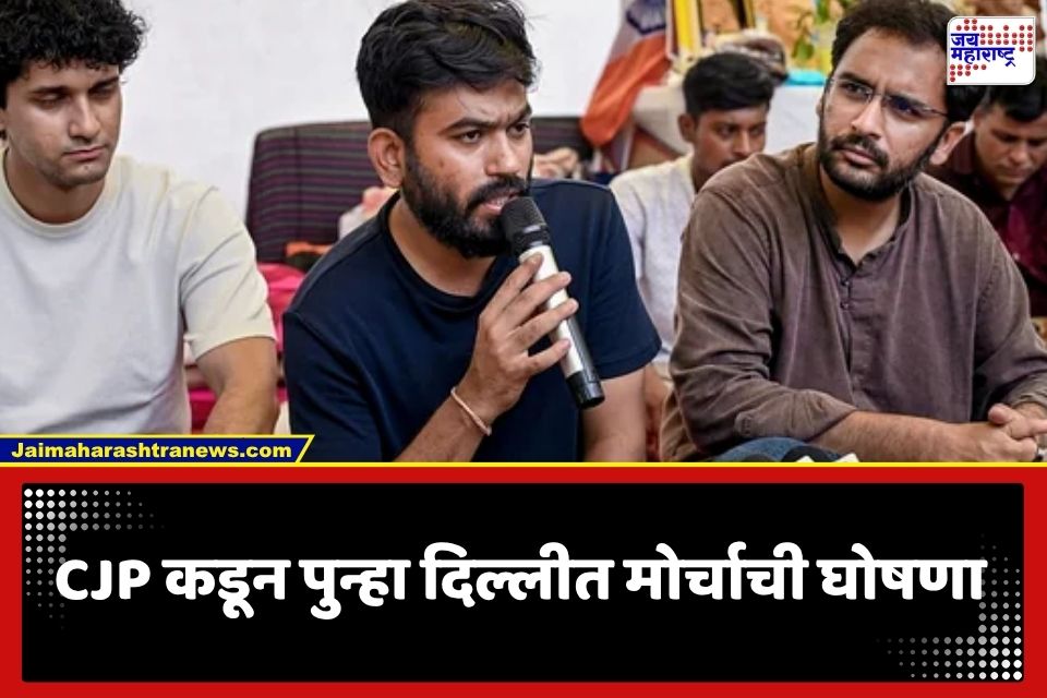 CJP Delhi Protest: CJP चा दिल्लीत पुन्हा एल्गार! तारीख अन् मार्ग जाहीर करत केली महामोर्चाची घोषणा