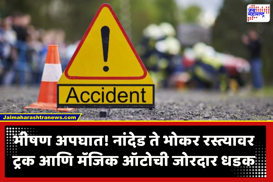 Nanded Accident : भयंकर अपघात! नांदेड – भोकर रस्त्यावर ट्रकची मॅजिक ऑटोला जोरदार धडक; 7 जणांचा जागीच मृत्यू, तर 7 जण गंभीर जखमी