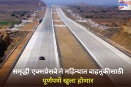 प्रवाशांसाठी महत्त्वाची बातमी! समृद्धी एक्सप्रेसवे मे महिन्यात वाहतुकीसाठी पूर्णपणे खुला होणार