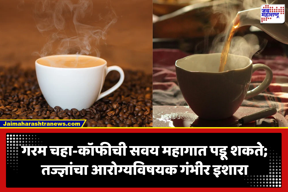 Health Tips: चहा-कॉफीप्रेमींनो सावधान! गरमागरम पेय पिण्याची ही सवय ठरू शकते धोकादायक; तज्ज्ञांचा इशारा