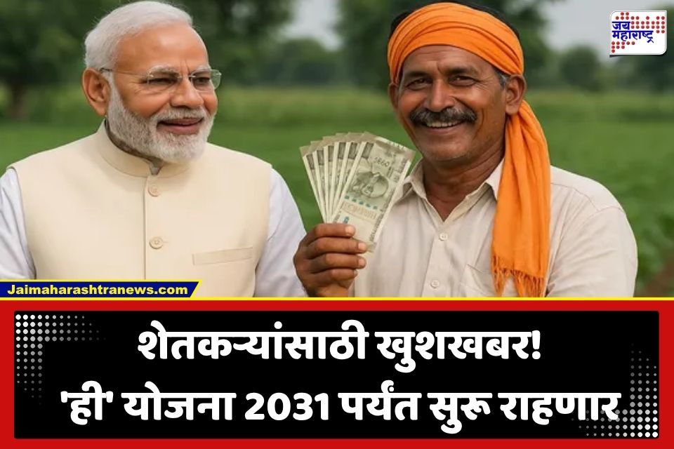 शेतकऱ्यांसाठी आनंदाची बातमी; केंद्र सरकारने ‘या’ योजनेला दिली 2031 पर्यंत मुदतवाढ