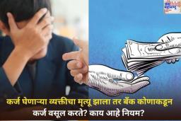 कर्ज घेणाऱ्या व्यक्तीचा मृत्यू झाला तर बँक कोणाकडून कर्ज वसूल करते? काय आहे नियम? जाणून घ्या
