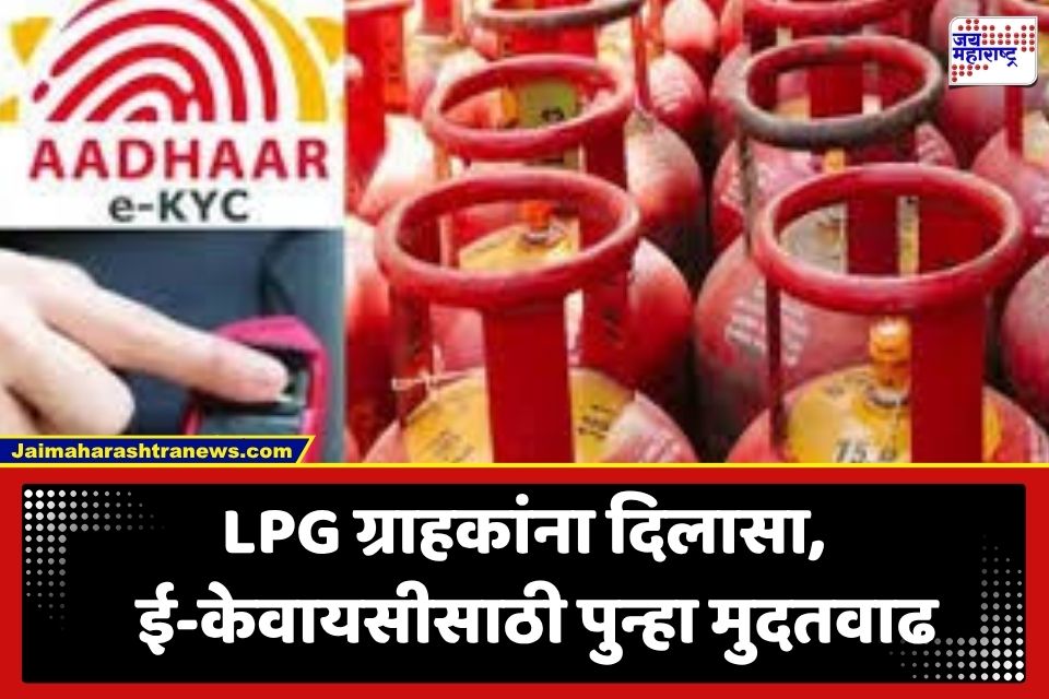 LPG e-KYC Deadline Extended: LPG ग्राहकांना मोठा दिलासा; ई-केवायसी पूर्ण करण्यासाठी आता ‘या’ तारखेपर्यंत मुदतवाढ