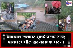 Palghar Flood Update : काळीज पिळवटणारी घटना! चारही बाजूंनी पाणी, मृतदेहासह कुटुंबाला छतावर काढावी लागली रात्र