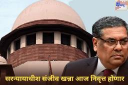सरन्यायाधीश संजीव खन्ना आज निवृत्त होणार; त्यांच्या कार्यकाळातील ‘हे’ निर्णय कायम लक्षात राहणार