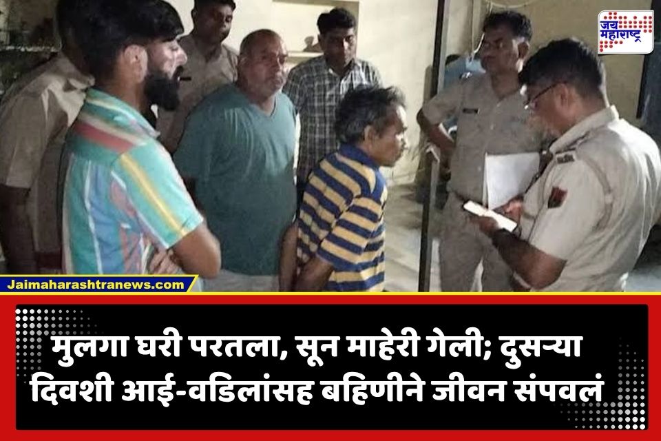 Crime : मोठा मुलगा दुसऱ्या खोलीत, बाहेर आई-बाबा अन् बहिणीने उचललं टोकाचं पाऊल; पोलिस तपासात सून…; परिसरात खळबळ
