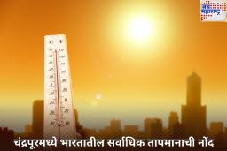 चंद्रपूरमध्ये भारतातील सर्वाधिक तापमानाची नोंद; पुढील 3 दिवस उष्णतेच्या लाटेचा इशारा