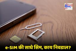 e-SIM म्हणजे काय? जाणून घ्या, या आधुनिक तंत्रज्ञानाचे फायदे आणि तोटेही