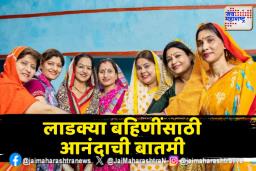 लाडक्या बहिणींसाठी गुड न्यूज;  ‘या’ तारखेला खात्यात जमा होणार पैसे