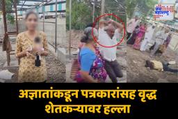 अज्ञातांकडून पत्रकारांसह वृद्ध शेतकऱ्यावर हल्ला; 11 जणांवर गुन्हे दाखल
