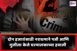 Horrific Rent Dispute Case : संतापजनक! घरभाड्यासाठी दोन हजार रुपये नव्हते; नराधमाने घरमालकासोबत केला पत्नी आणि मुलीच्या अब्रूचा सौदा