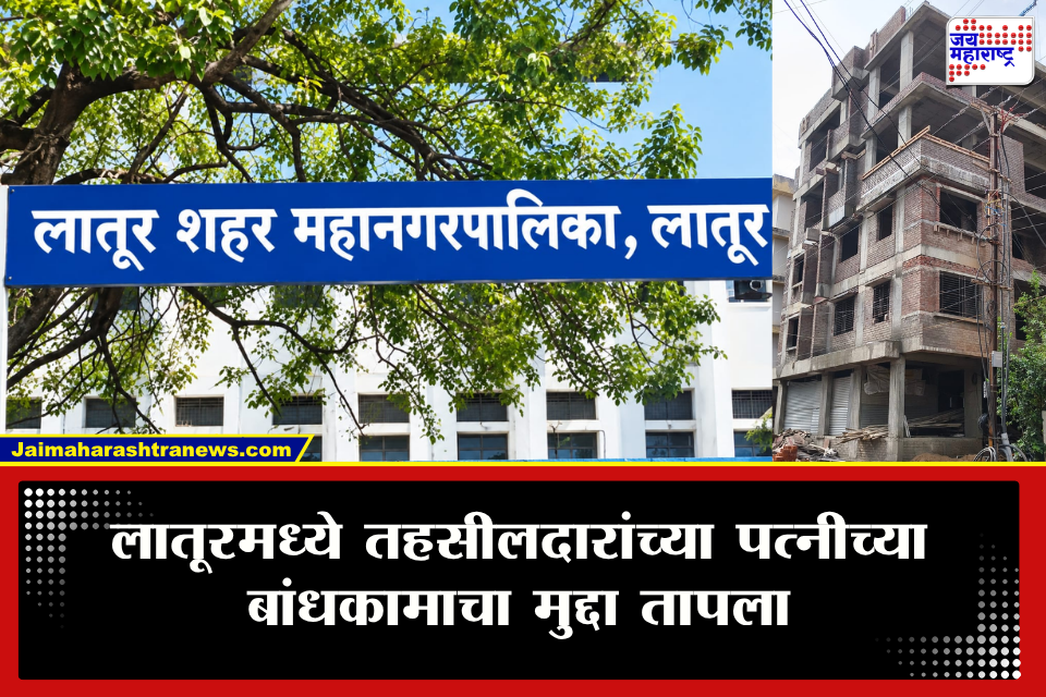 Latur : लातूर तहसीलदारांच्या पत्नीच्या बांधकामाविरोधात तक्रार; तरीही कारवाईला विलंब, सामाजिक कार्यकर्ता आक्रमक
