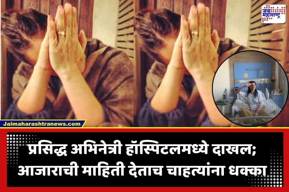 Famous Actress : मोठी बातमी! प्रसिद्ध अभिनेत्रीला रुग्णालयात दाखल करण्याची वेळ; चाहत्यांमध्ये चिंता